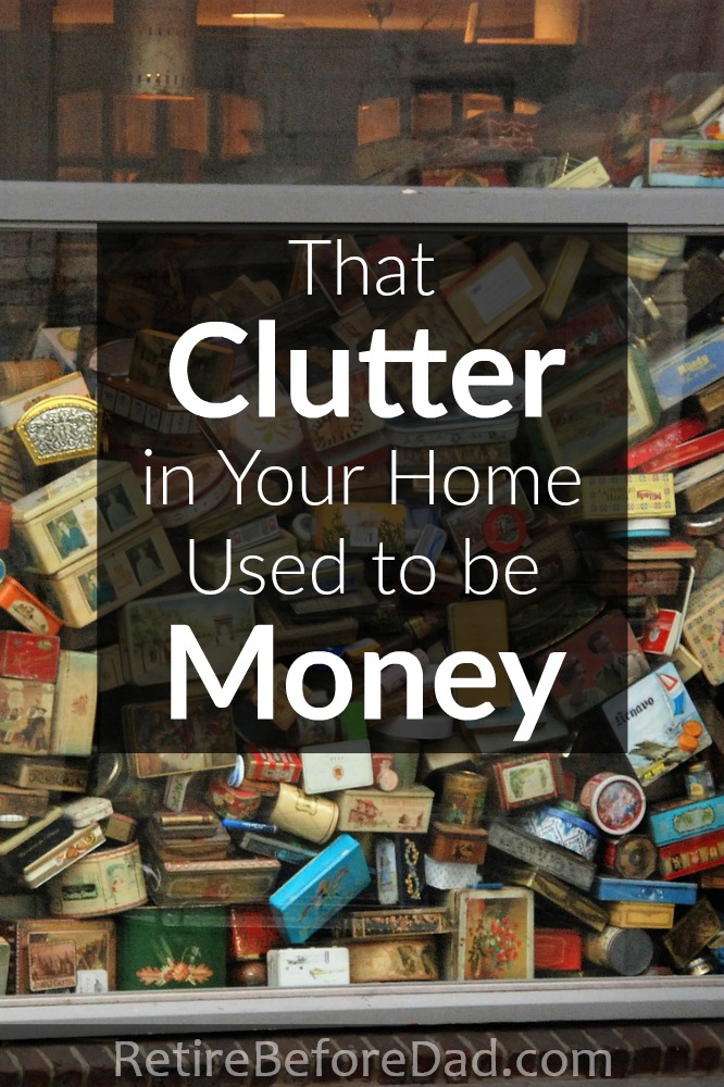 The useless clutter around your house used to be money. When I see clutter, I wish I still had the money instead of the stuff.